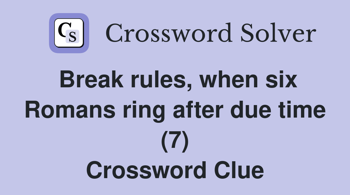 Break rules, when six Romans ring after due time (7) Crossword Clue