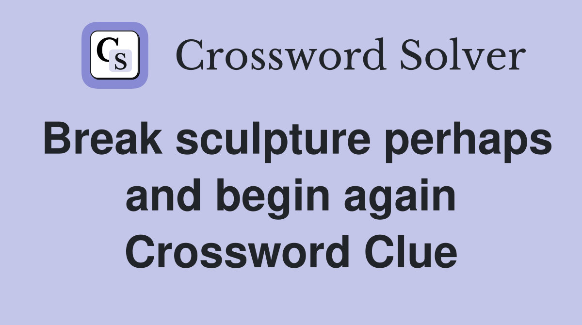 Break sculpture perhaps and begin again Crossword Clue