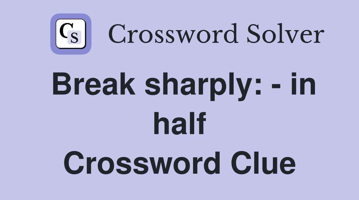 Break sharply: - in half Crossword Clue