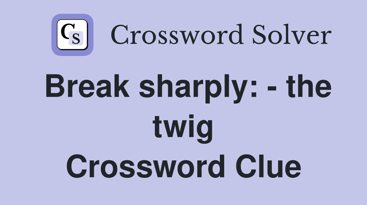 Break sharply: - the twig Crossword Clue