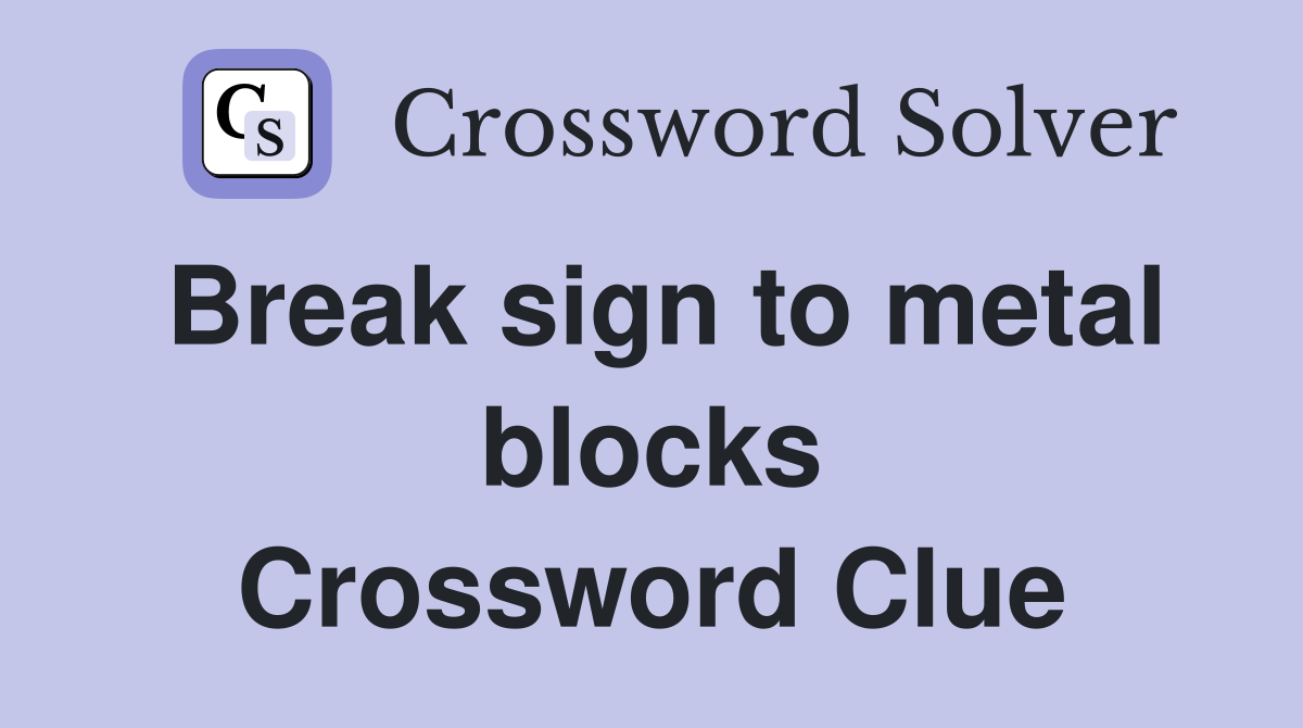 Break sign to metal blocks Crossword Clue