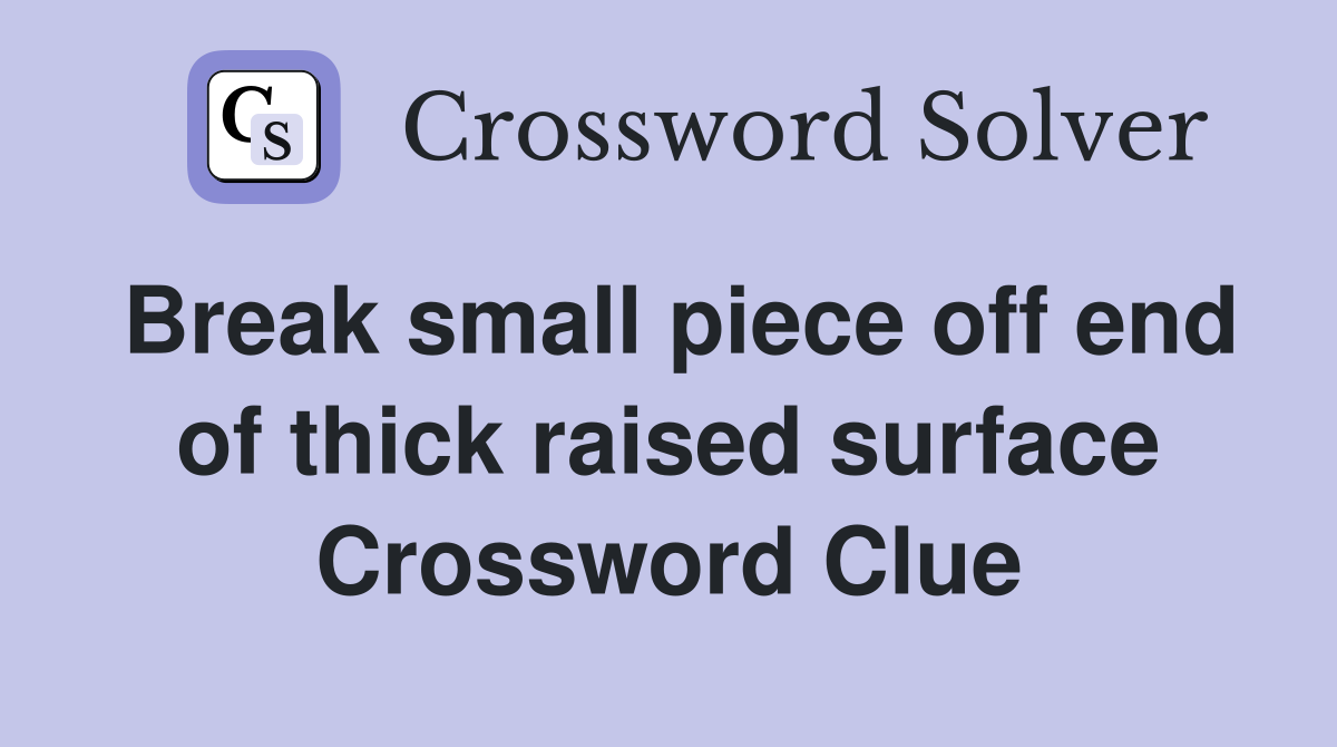 Break small piece off end of thick raised surface Crossword Clue