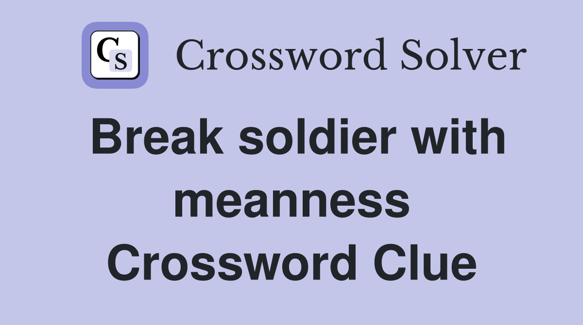 Break soldier with meanness Crossword Clue