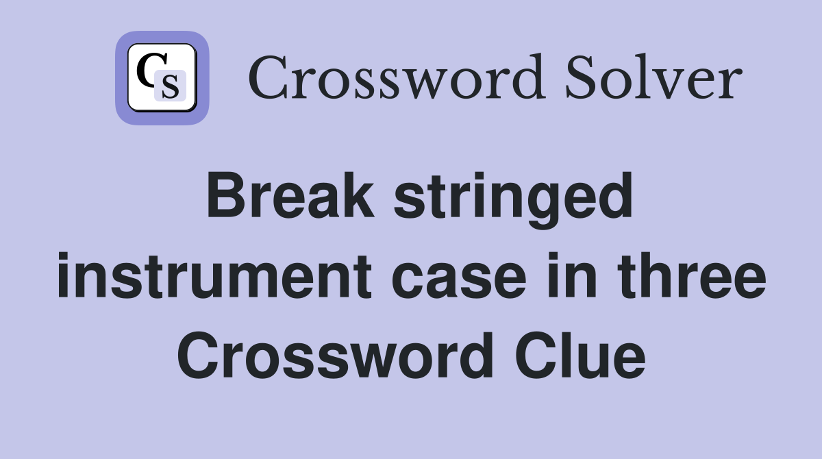Break stringed instrument case in three Crossword Clue