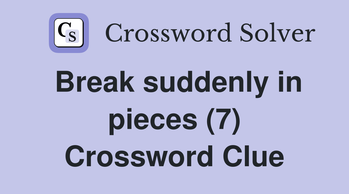 Break suddenly in pieces (7) Crossword Clue