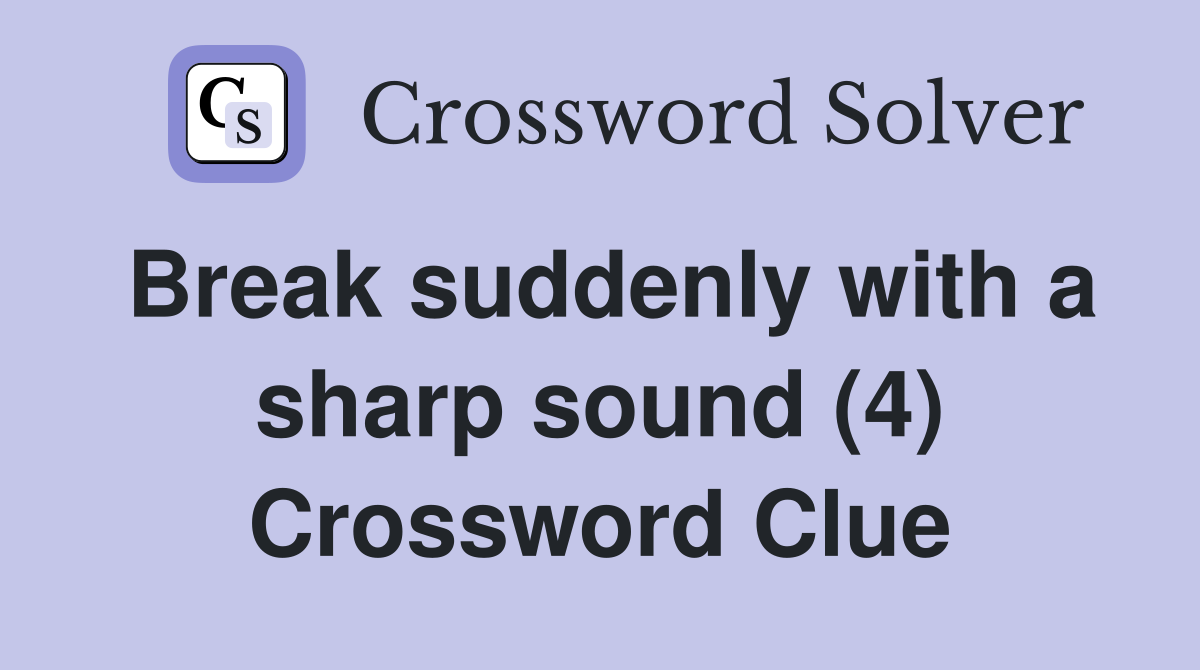 Break suddenly with a sharp sound (4) Crossword Clue