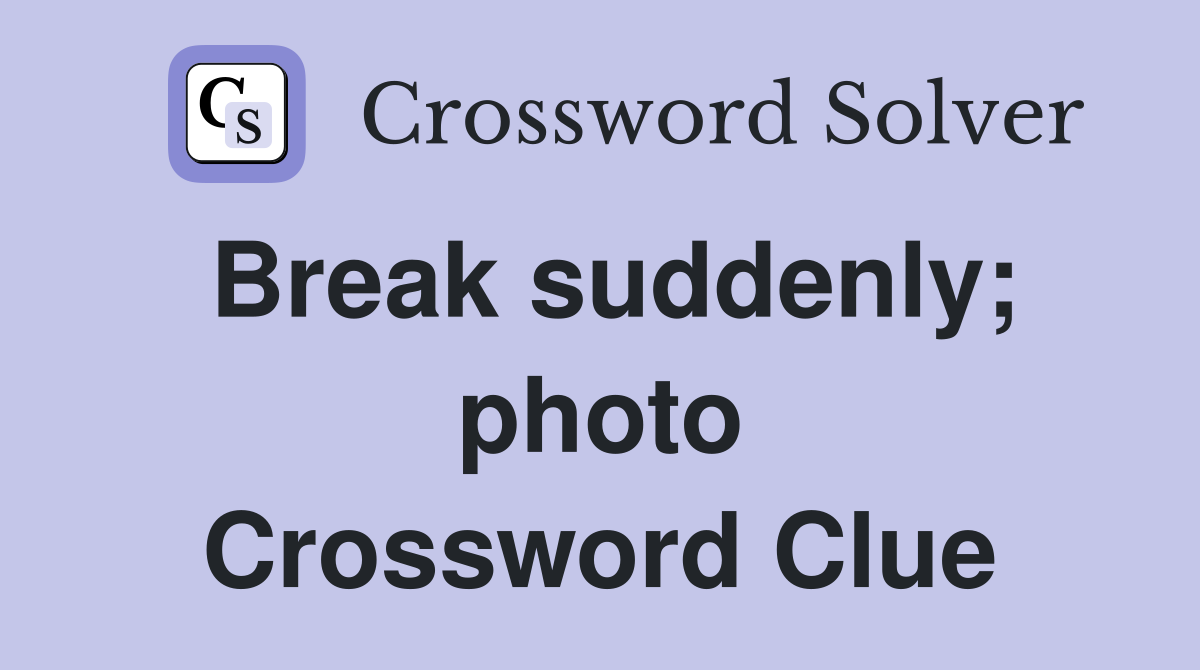 Break suddenly; photo Crossword Clue