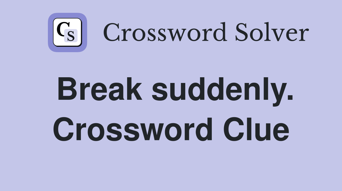 Break suddenly. Crossword Clue
