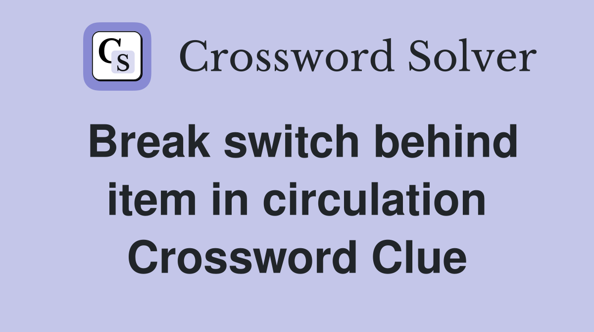 Break switch behind item in circulation Crossword Clue