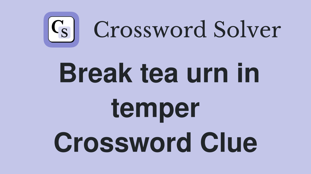 Break tea urn in temper Crossword Clue