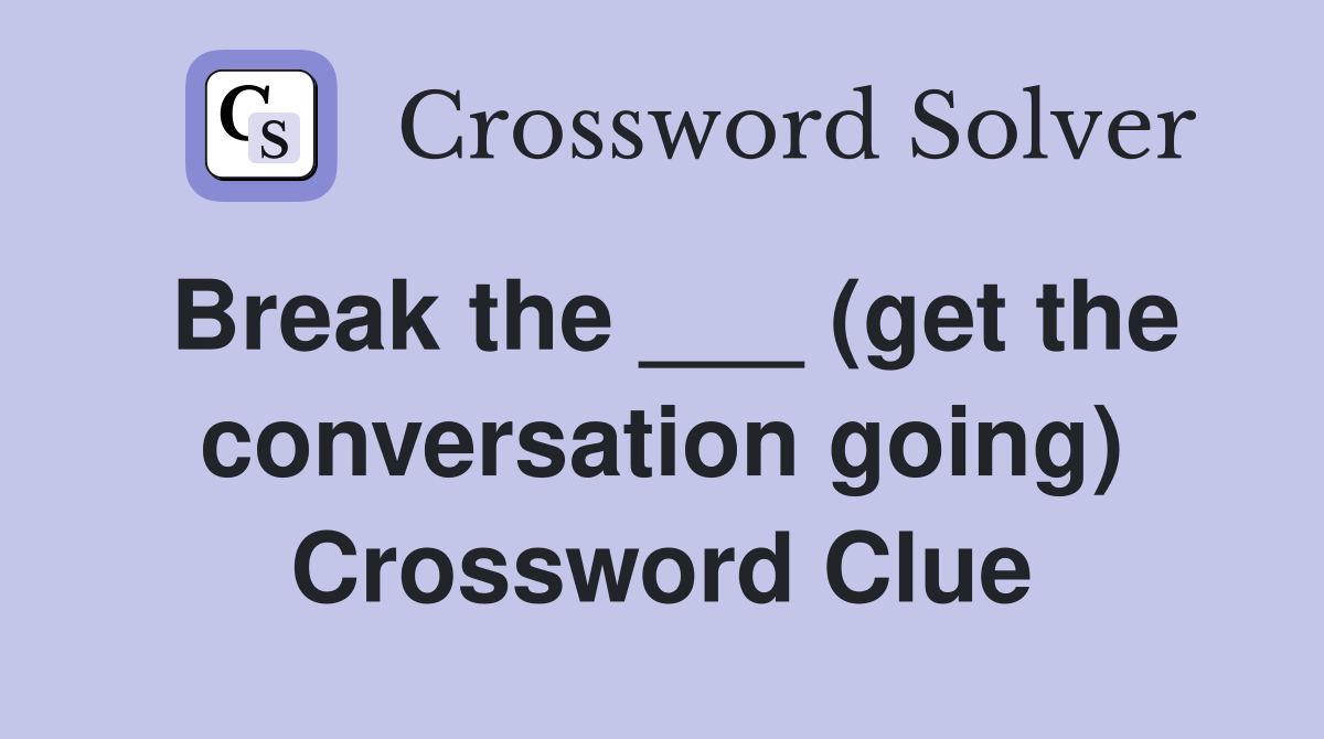 Break the ___ (get the conversation going) Crossword Clue