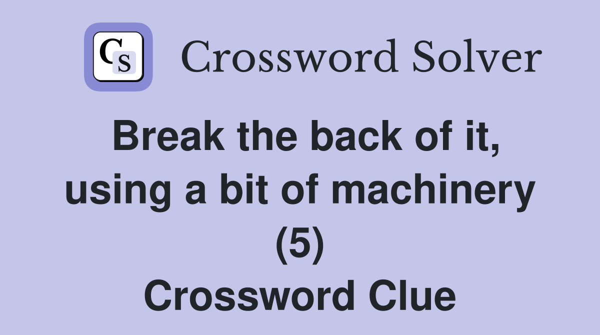Break the back of it, using a bit of machinery (5) Crossword Clue
