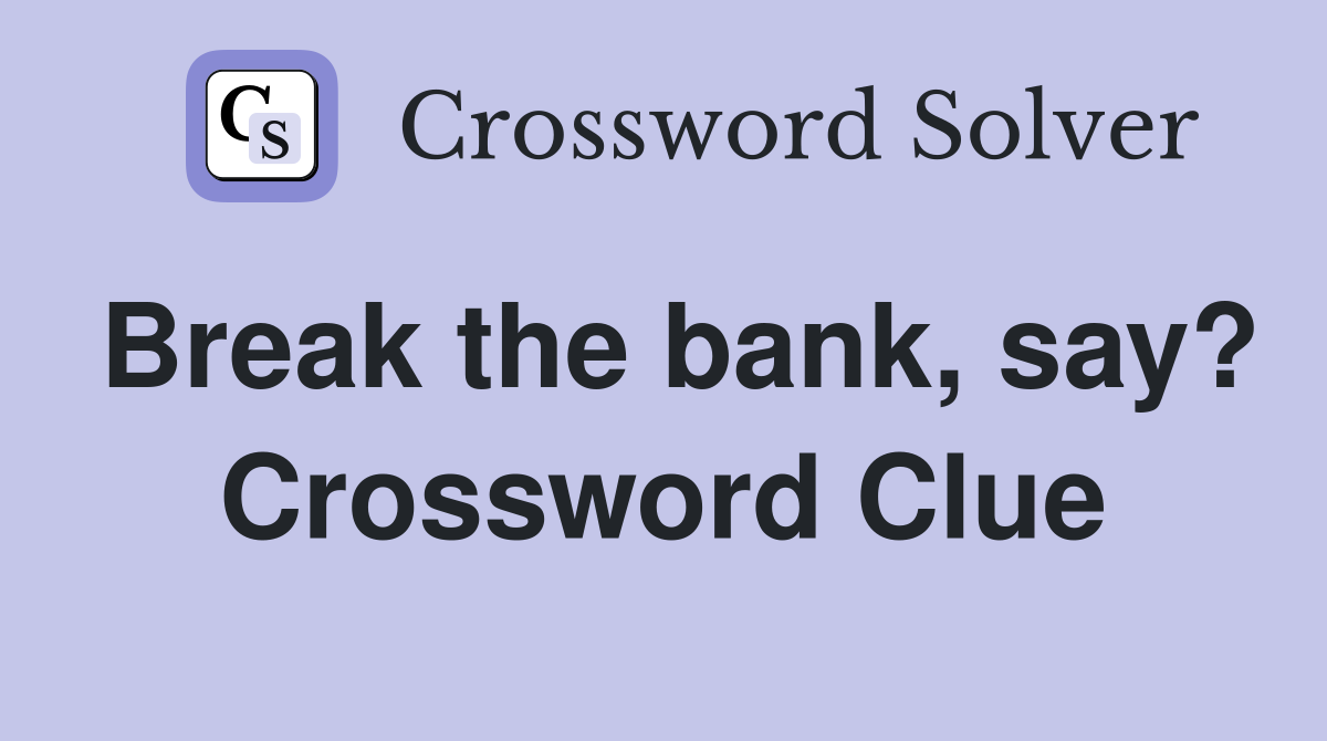 Break the bank, say? Crossword Clue