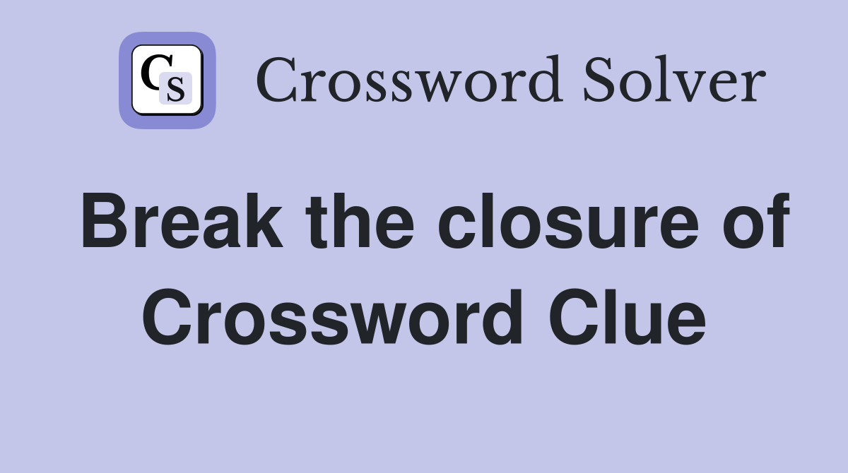 Break the closure of Crossword Clue