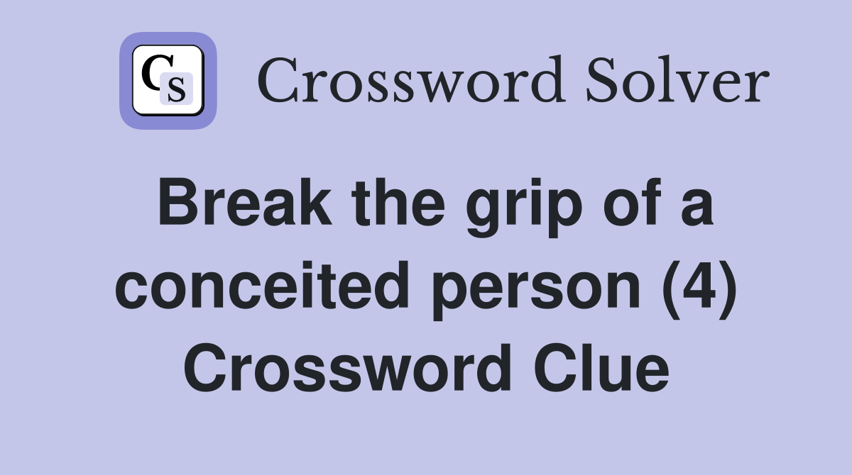 Break the grip of a conceited person (4) Crossword Clue