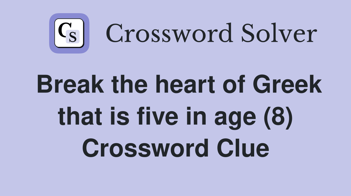 Break the heart of Greek that is five in age (8) Crossword Clue