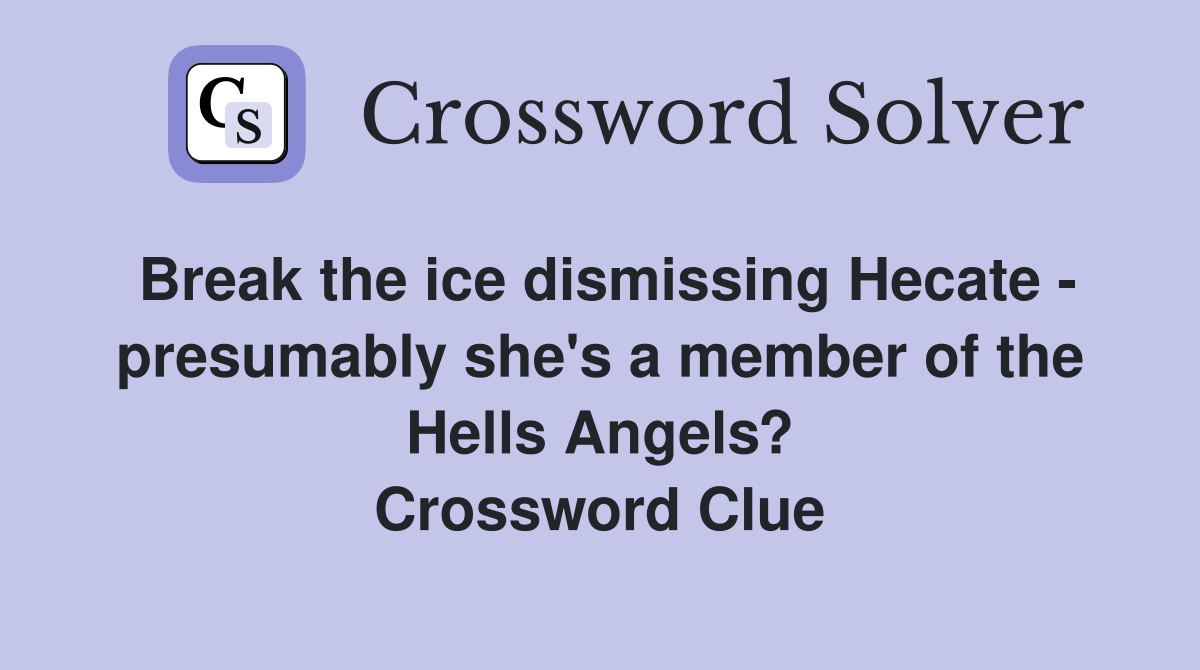 Break the ice dismissing Hecate - presumably she's a member of the Hells Angels? Crossword Clue