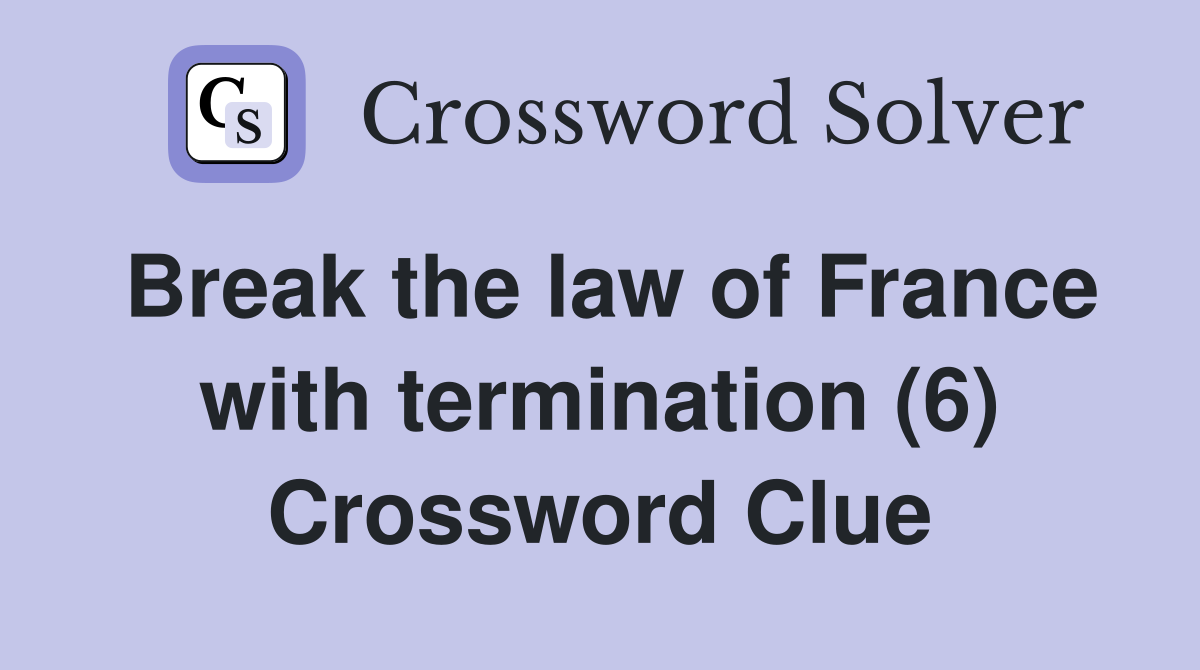 Break the law of France with termination (6) Crossword Clue