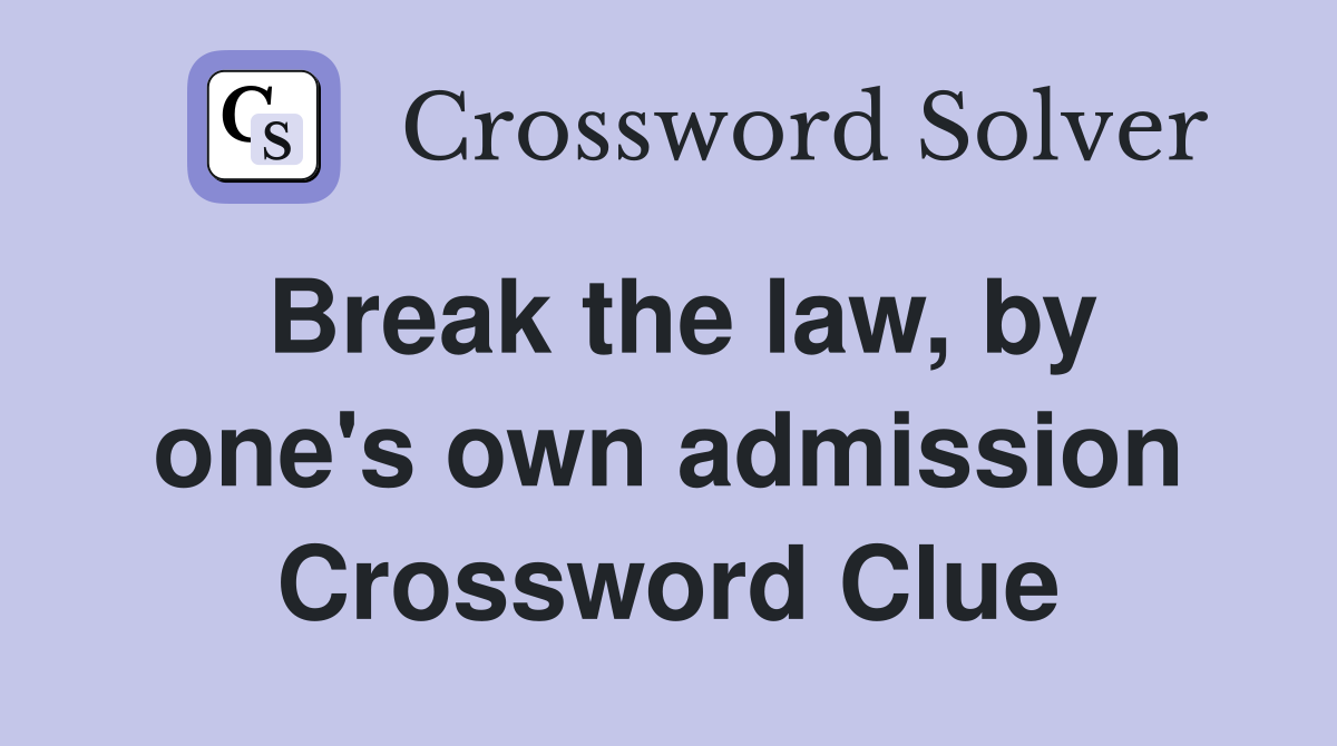 Break the law, by one's own admission Crossword Clue