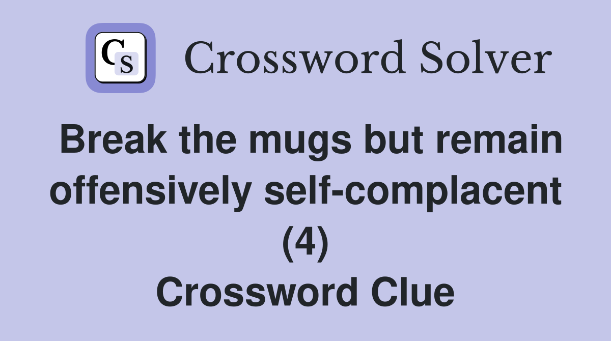 Break the mugs but remain offensively self-complacent (4) Crossword Clue