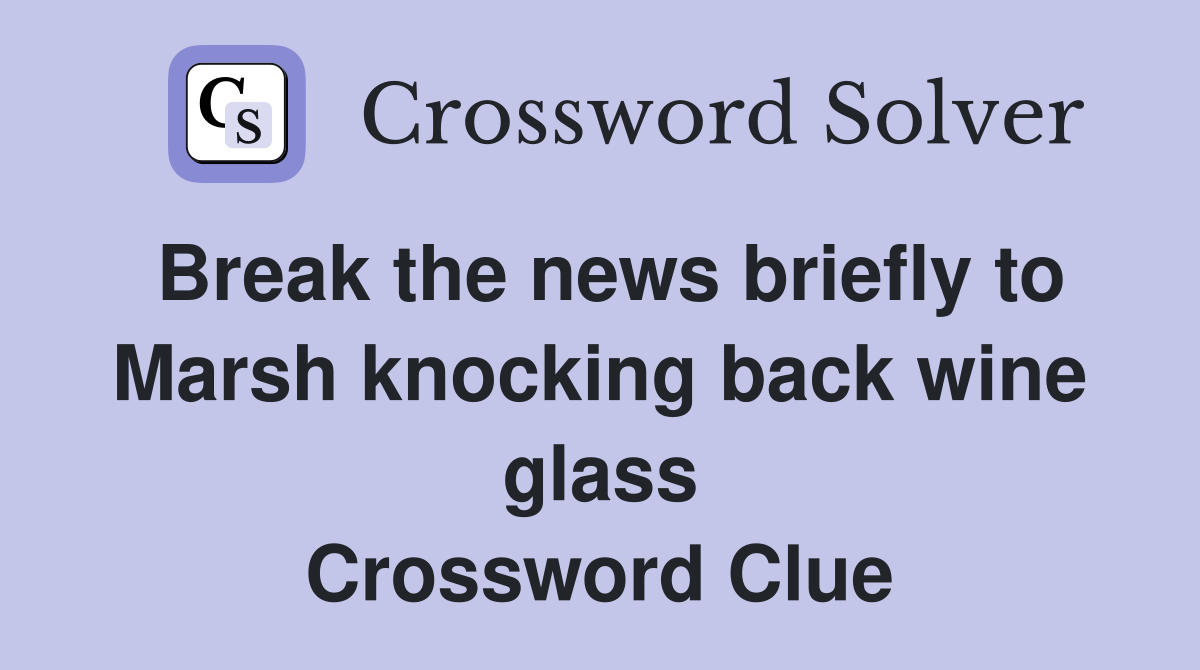 Break the news briefly to Marsh knocking back wine glass Crossword Clue