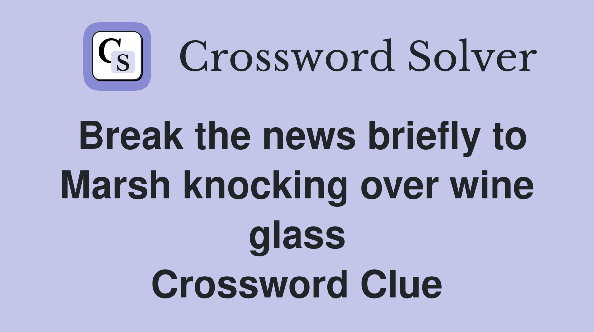 Break the news briefly to Marsh knocking over wine glass Crossword Clue