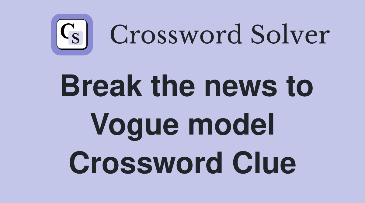 Break the news to Vogue model Crossword Clue