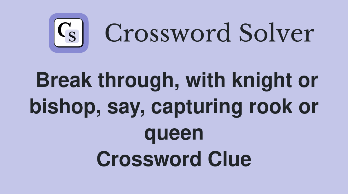 Break through, with knight or bishop, say, capturing rook or queen Crossword Clue