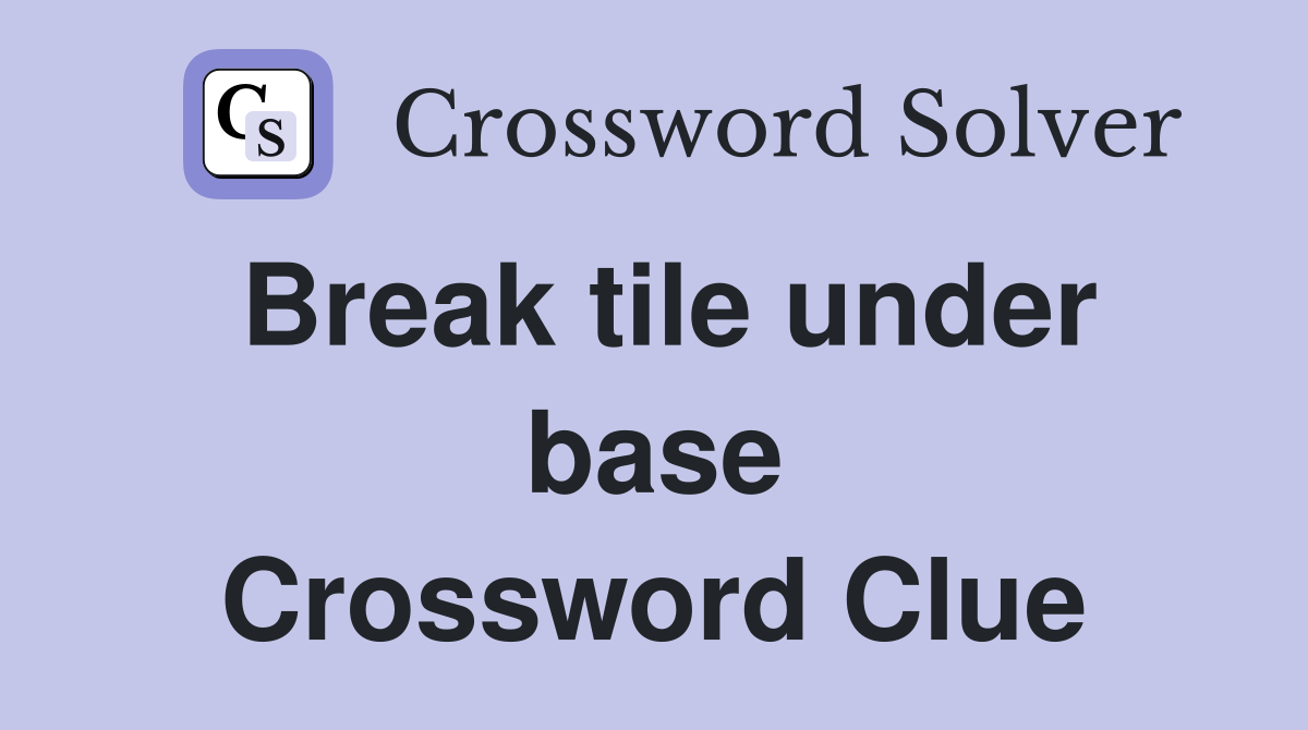 Break tile under base Crossword Clue