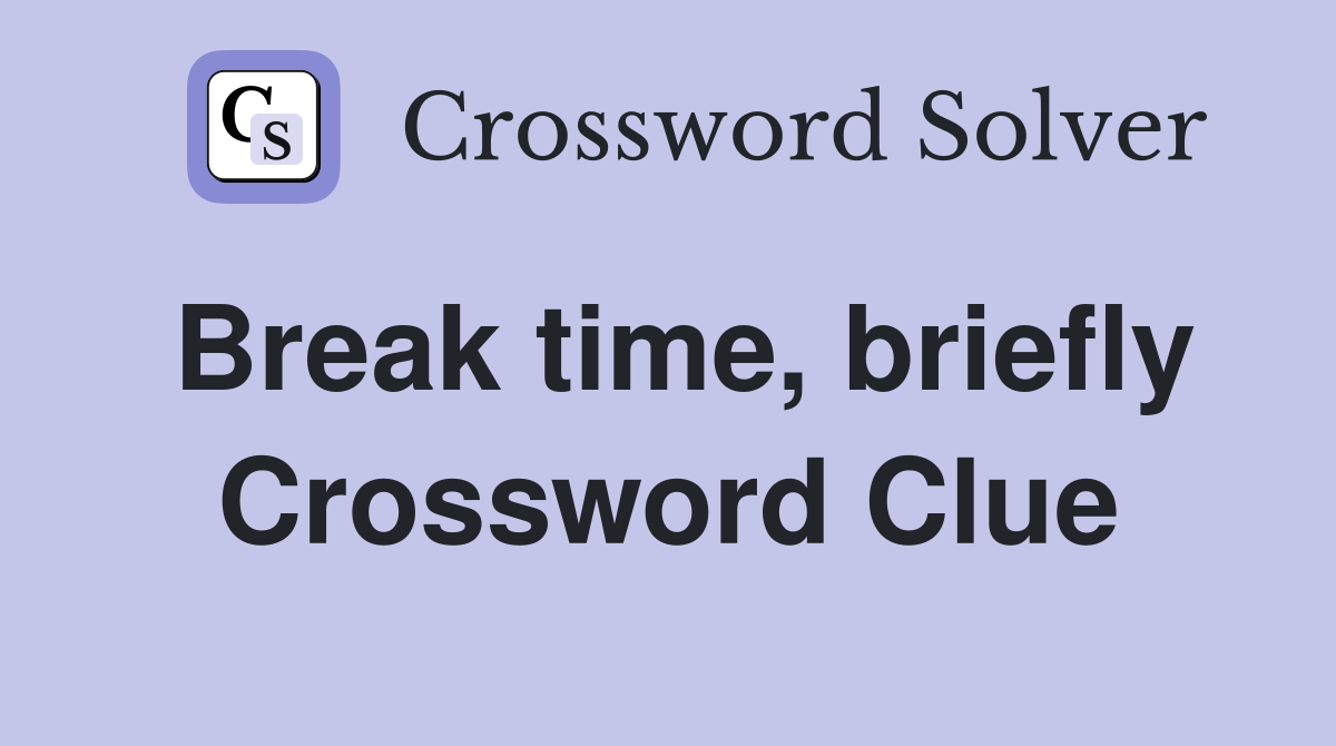 Break time, briefly Crossword Clue