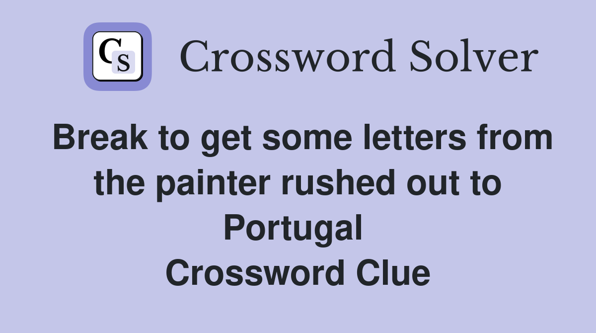 Break to get some letters from the painter rushed out to Portugal  Crossword Clue