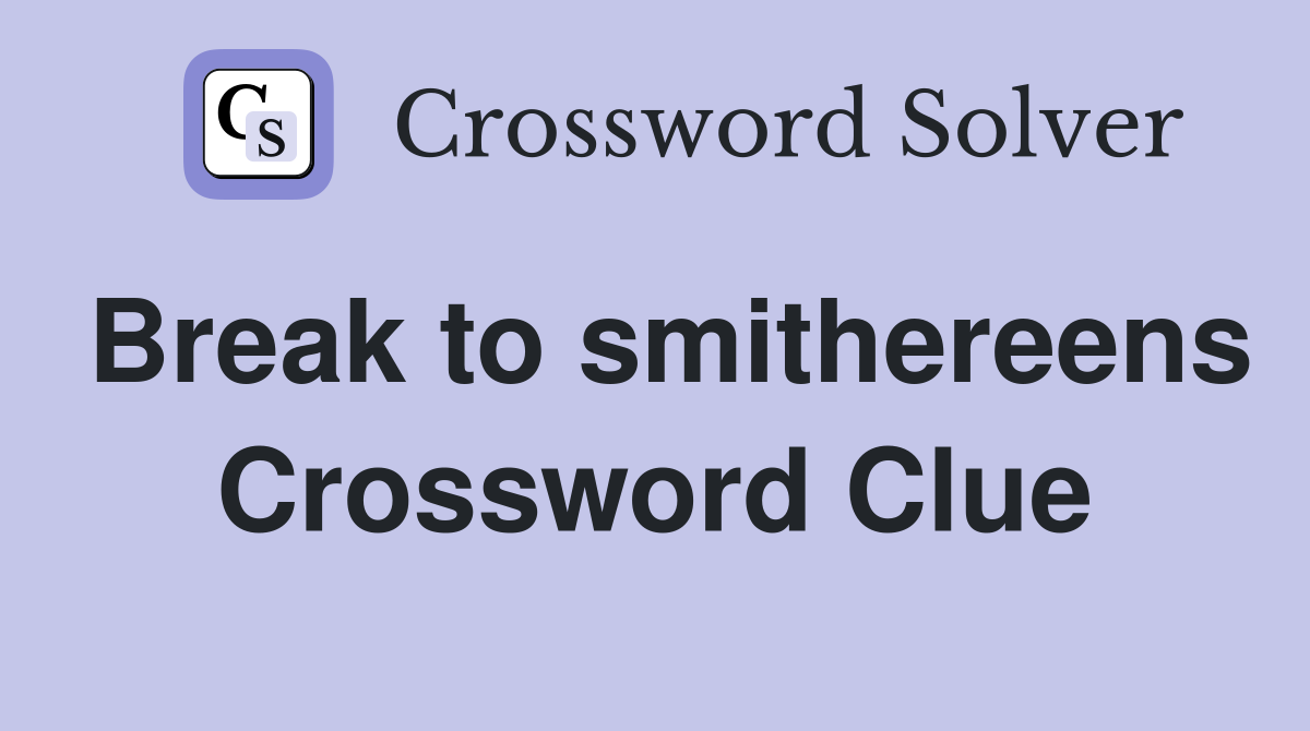 Break to smithereens Crossword Clue