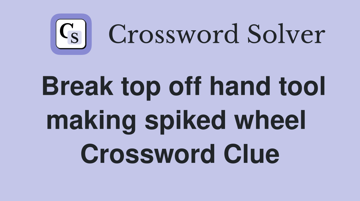 Break top off hand tool making spiked wheel  Crossword Clue