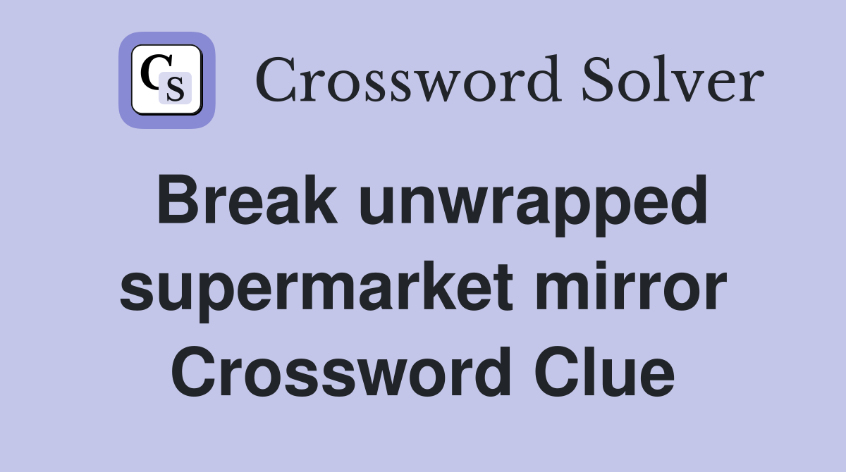 Break unwrapped supermarket mirror Crossword Clue
