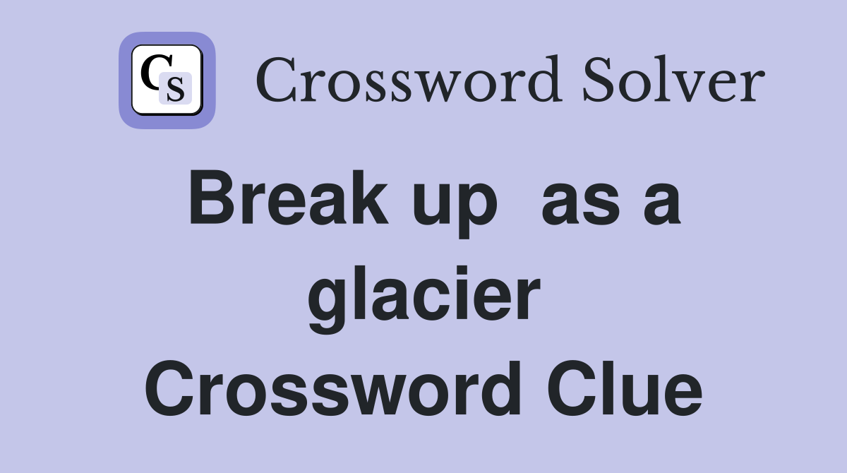 Break up  as a glacier Crossword Clue