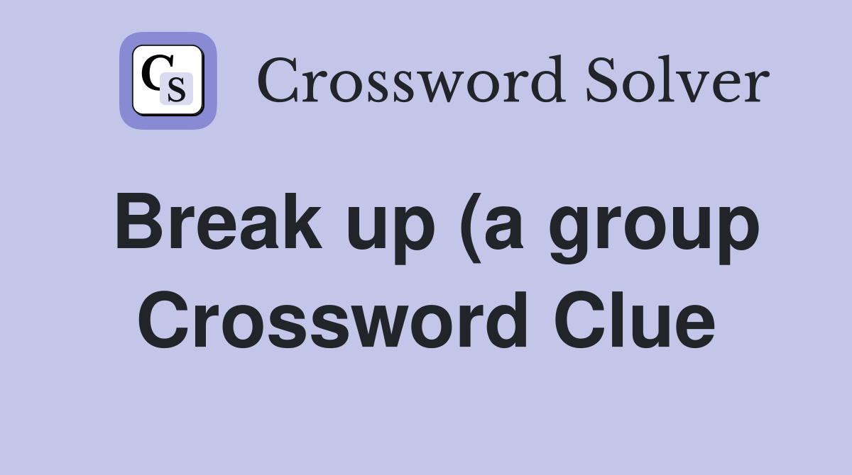 Break up (a group) Crossword Clue Answers Crossword Solver Break up (a group) Crossword Clue Answers Crossword Solver