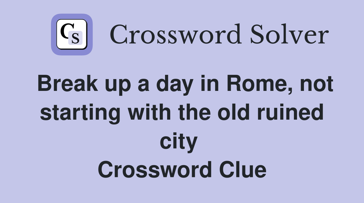 Break up a day in Rome, not starting with the old ruined city  Crossword Clue