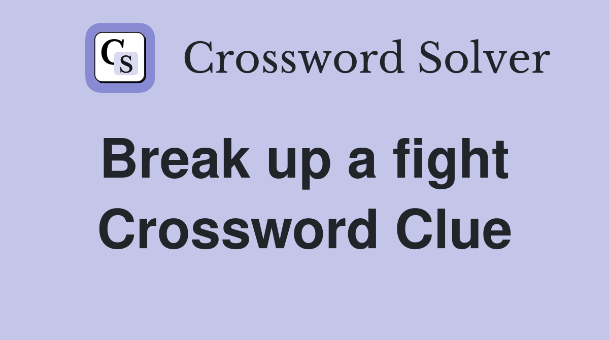 Break up a fight  Crossword Clue