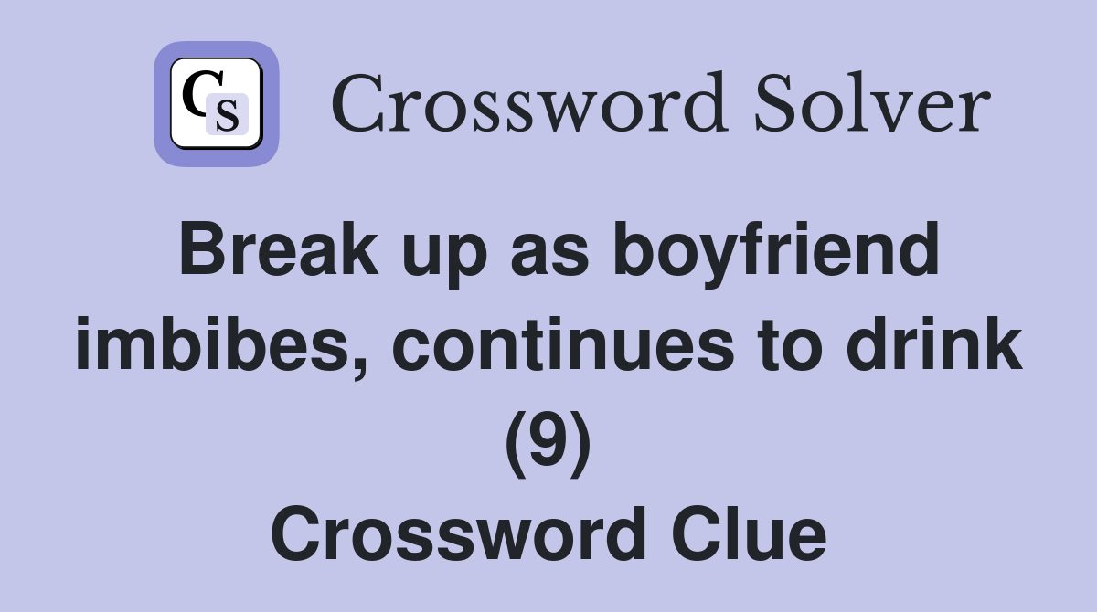 Break up as boyfriend imbibes, continues to drink (9) Crossword Clue