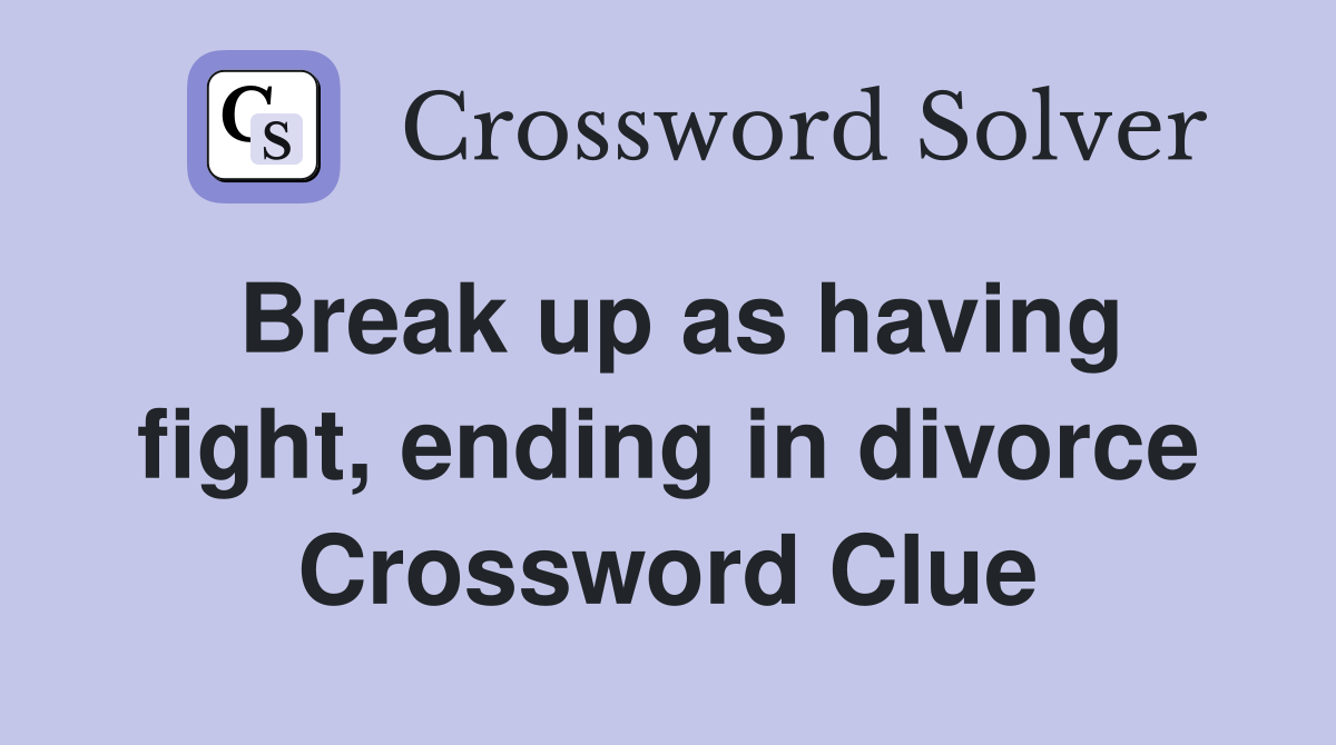 Break up as having fight, ending in divorce Crossword Clue