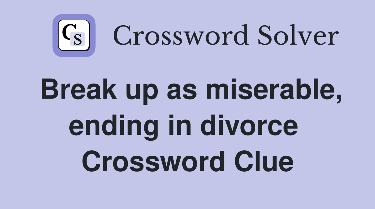Break up as miserable, ending in divorce  Crossword Clue