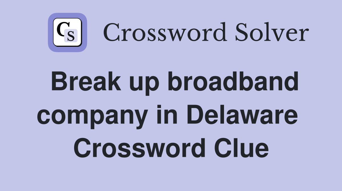 Break up broadband company in Delaware  Crossword Clue
