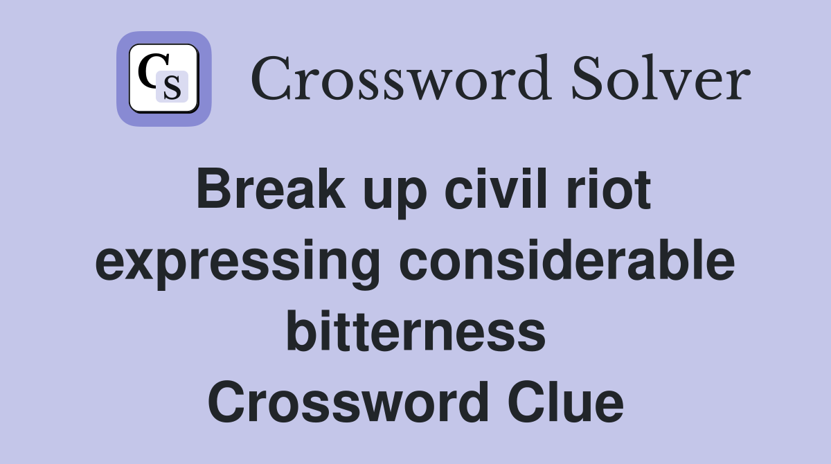 Break up civil riot expressing considerable bitterness Crossword Clue