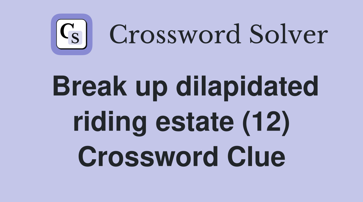 Break up dilapidated riding estate (12) Crossword Clue