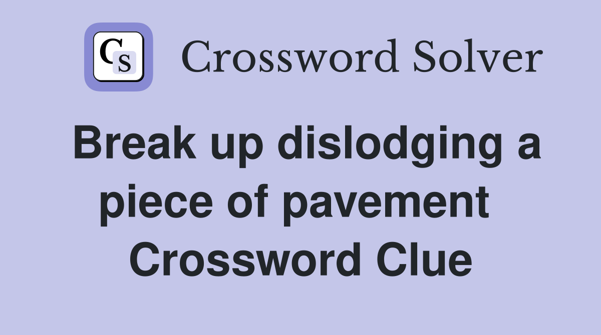 Break up dislodging a piece of pavement  Crossword Clue
