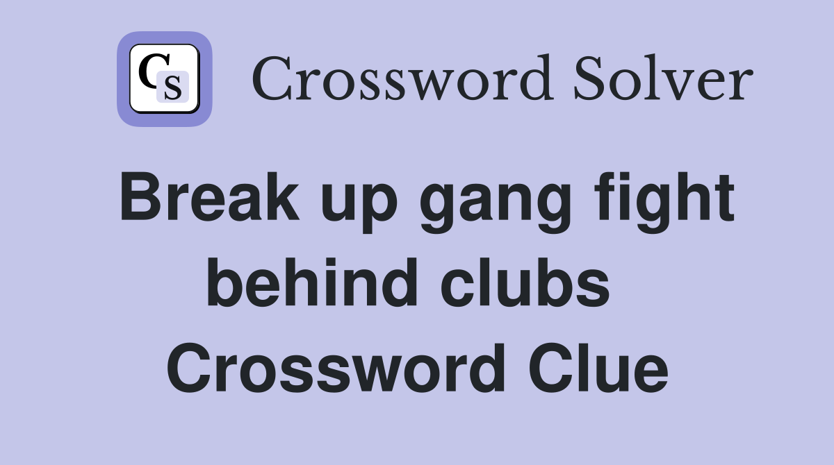 Break up gang fight behind clubs  Crossword Clue