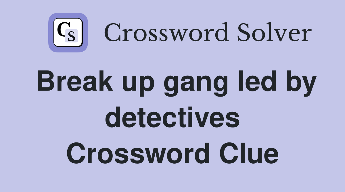 Break up gang led by detectives Crossword Clue