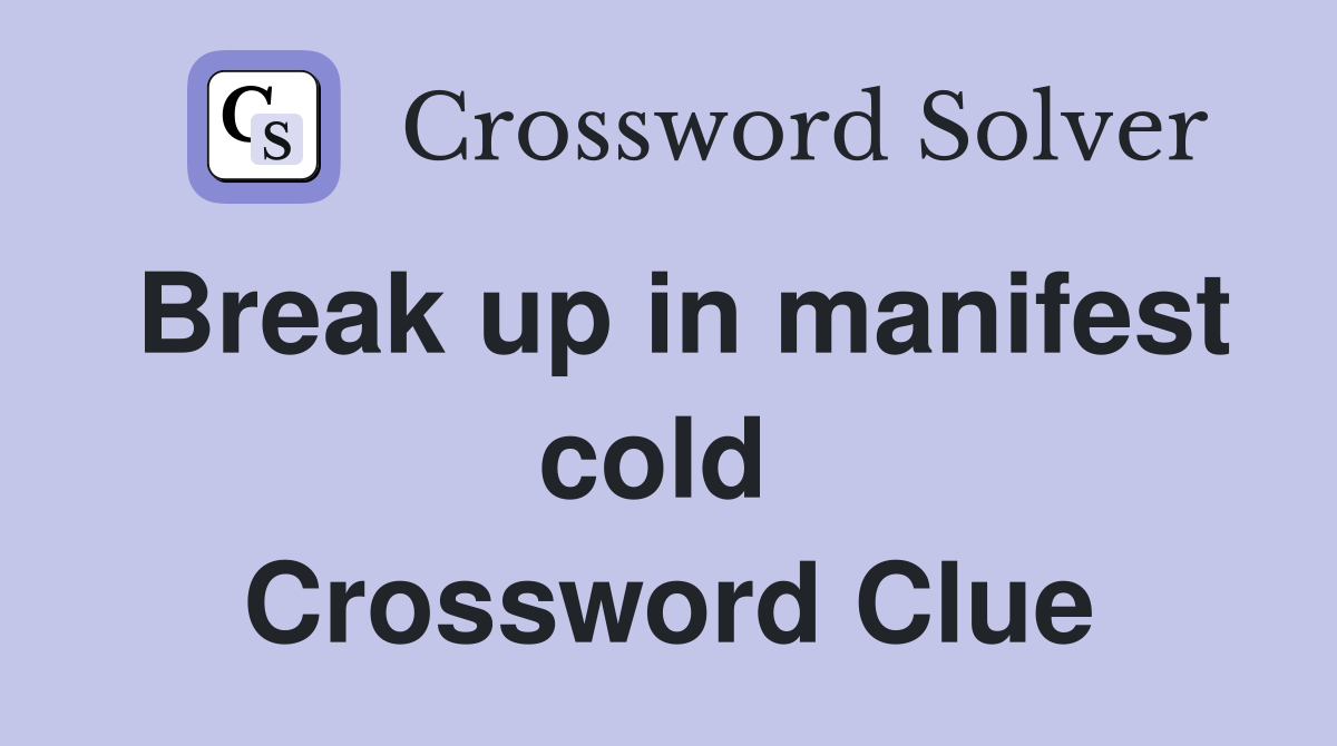 Break up in manifest cold  Crossword Clue