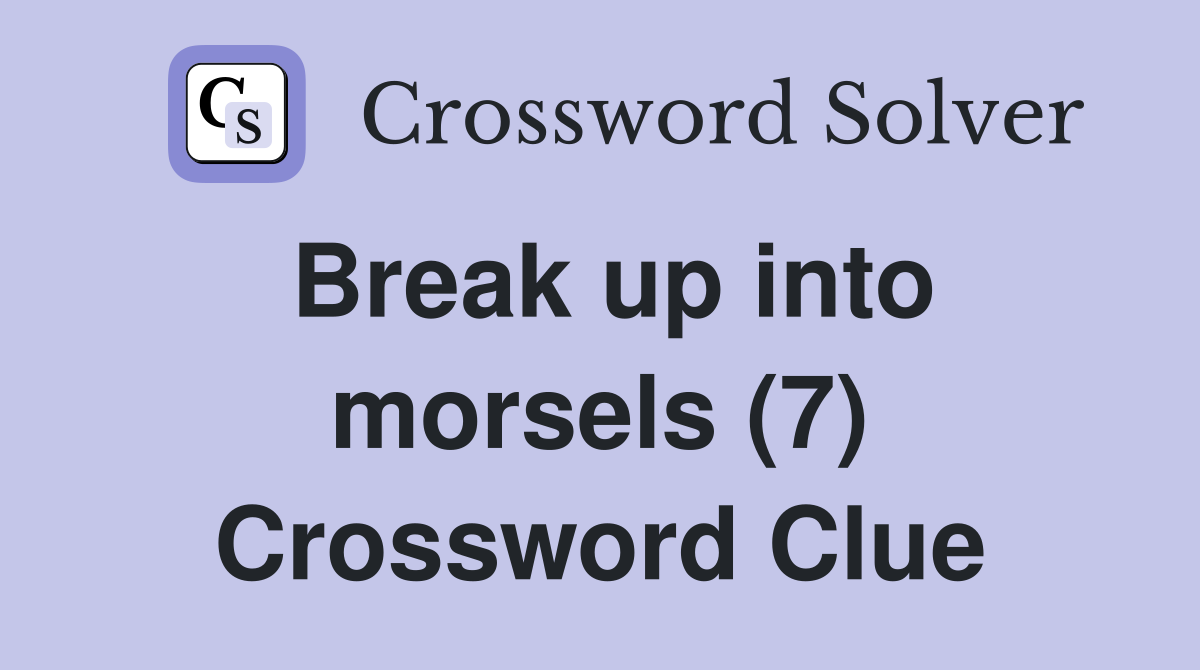 Break up into morsels (7) Crossword Clue