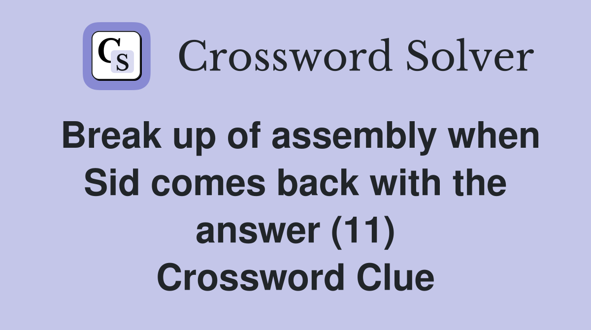 Break up of assembly when Sid comes back with the answer (11) Crossword Clue
